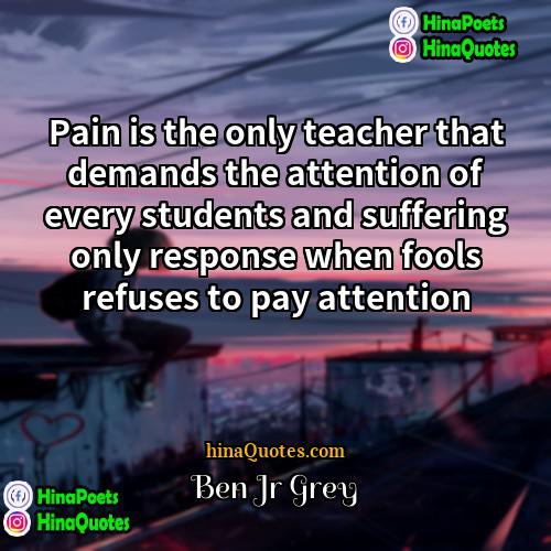 Ben Jr Grey Quotes | Pain is the only teacher that demands